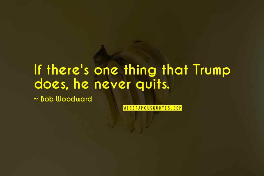 Quits Quotes By Bob Woodward: If there's one thing that Trump does, he Quits Quotes By Bob Woodward: If there's one thing that Trump does, he