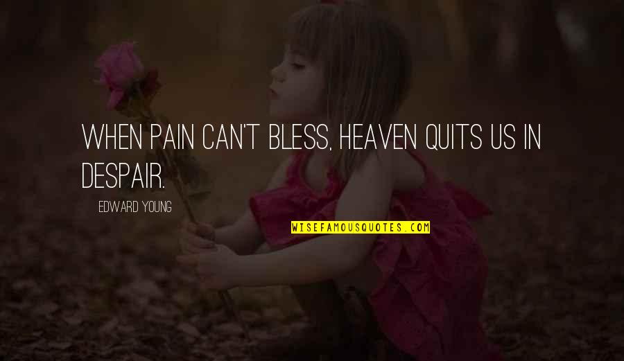 Quits Quotes By Edward Young: When pain can't bless, heaven quits us in Quits Quotes By Edward Young: When pain can't bless, heaven quits us in