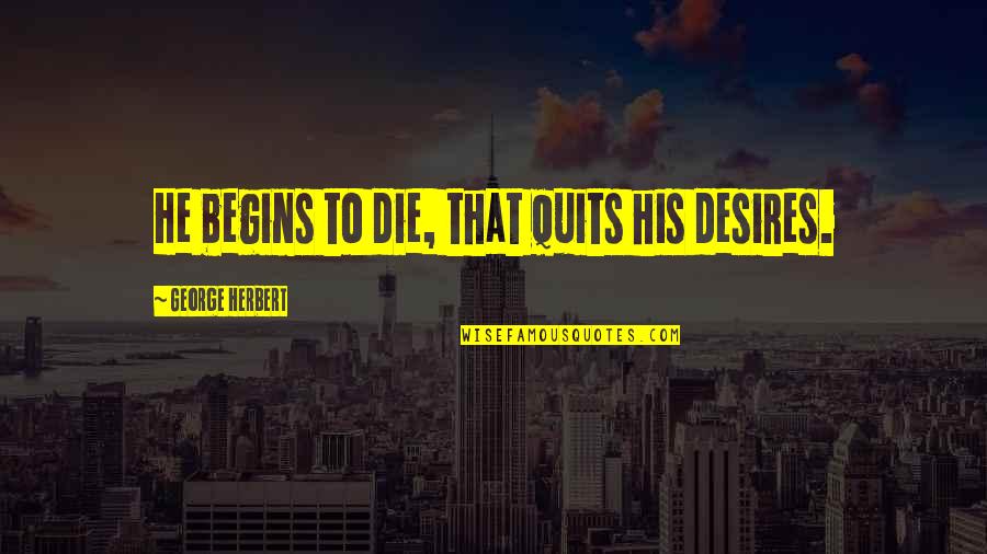 Quits Quotes By George Herbert: He begins to die, that quits his desires. Quits Quotes By George Herbert: He begins to die, that quits his desires.