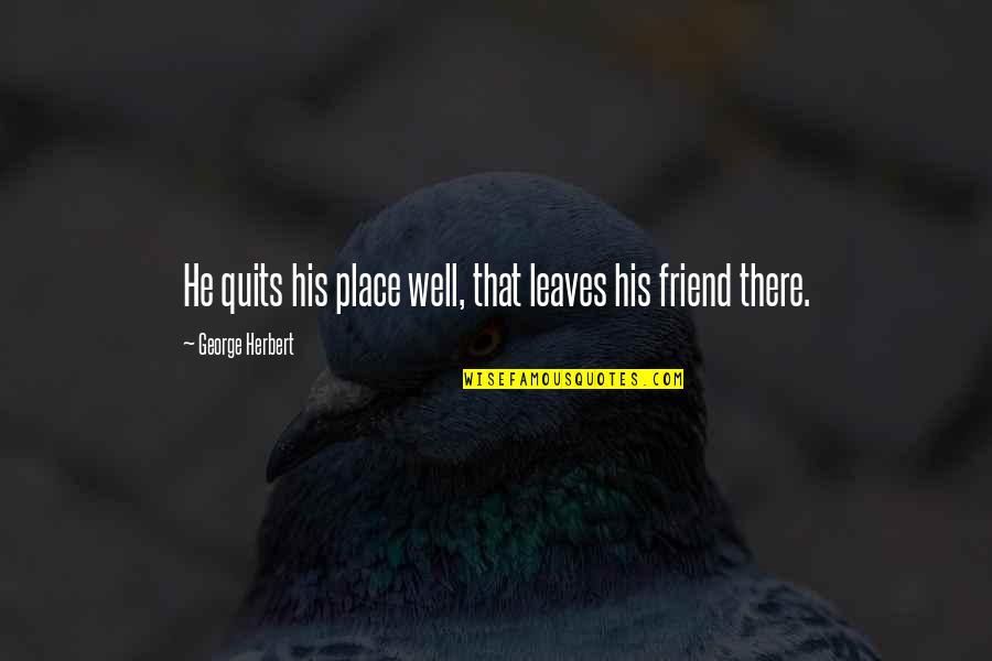 Quits Quotes By George Herbert: He quits his place well, that leaves his Quits Quotes By George Herbert: He quits his place well, that leaves his
