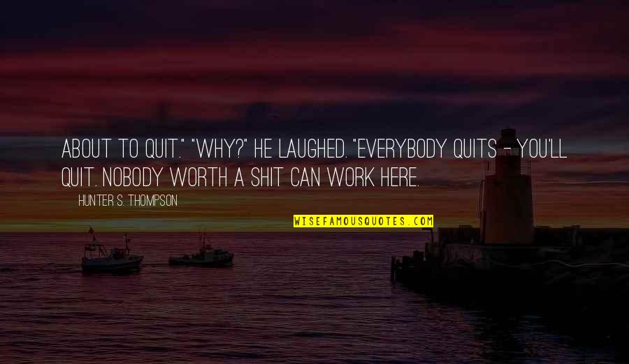 Quits Quotes By Hunter S. Thompson: About to quit." "Why?" He laughed. "Everybody quits Quits Quotes By Hunter S. Thompson: About to quit." "Why?" He laughed. "Everybody quits