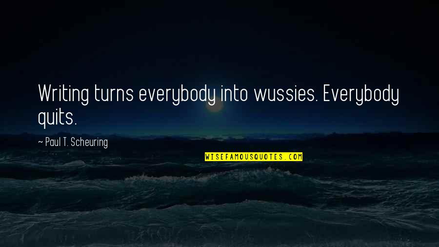 Quits Quotes By Paul T. Scheuring: Writing turns everybody into wussies. Everybody quits. Quits Quotes By Paul T. Scheuring: Writing turns everybody into wussies. Everybody quits.