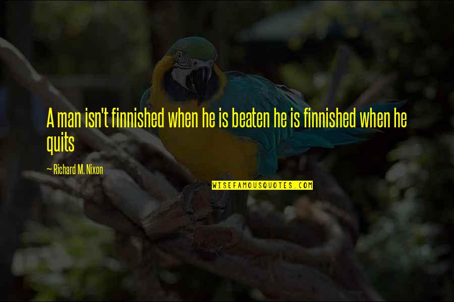 Quits Quotes By Richard M. Nixon: A man isn't finnished when he is beaten Quits Quotes By Richard M. Nixon: A man isn't finnished when he is beaten
