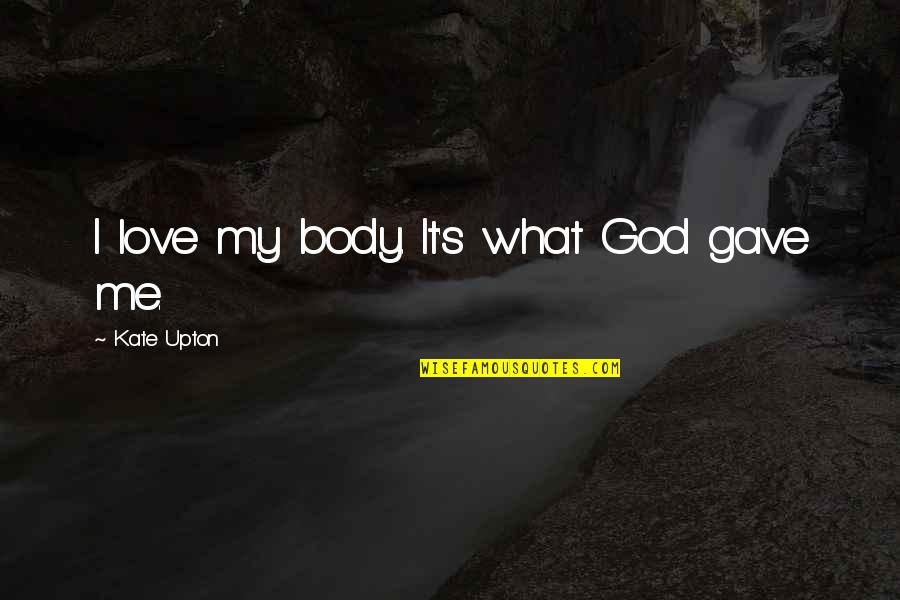 Quitted Quotes By Kate Upton: I love my body. It's what God gave Quitted Quotes By Kate Upton: I love my body. It's what God gave