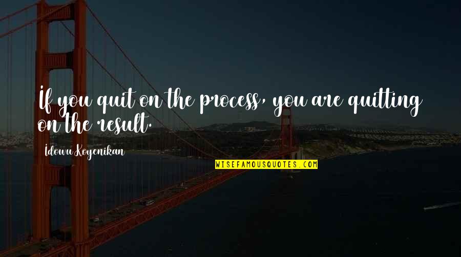 Quitters Inc Quotes By Idowu Koyenikan: If you quit on the process, you are