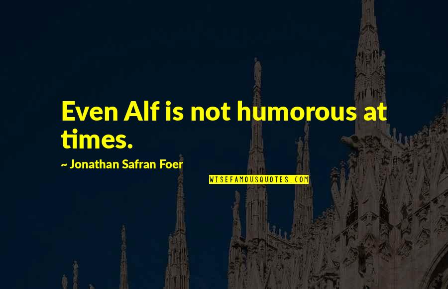 Quitters Losers Quotes By Jonathan Safran Foer: Even Alf is not humorous at times. Quitters Losers Quotes By Jonathan Safran Foer: Even Alf is not humorous at times.