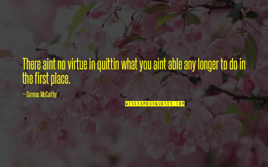 Quittin Quotes By Cormac McCarthy: There aint no virtue in quittin what you