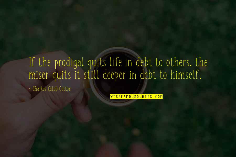 Quitting In Life Quotes By Charles Caleb Colton: If the prodigal quits life in debt to Quitting In Life Quotes By Charles Caleb Colton: If the prodigal quits life in debt to