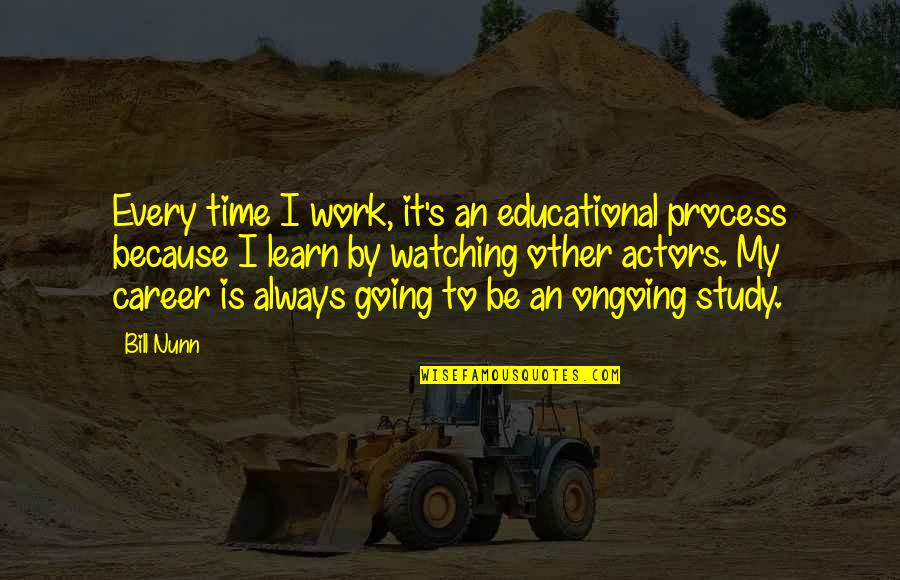 Quitting Job Inspirational Quotes By Bill Nunn: Every time I work, it's an educational process