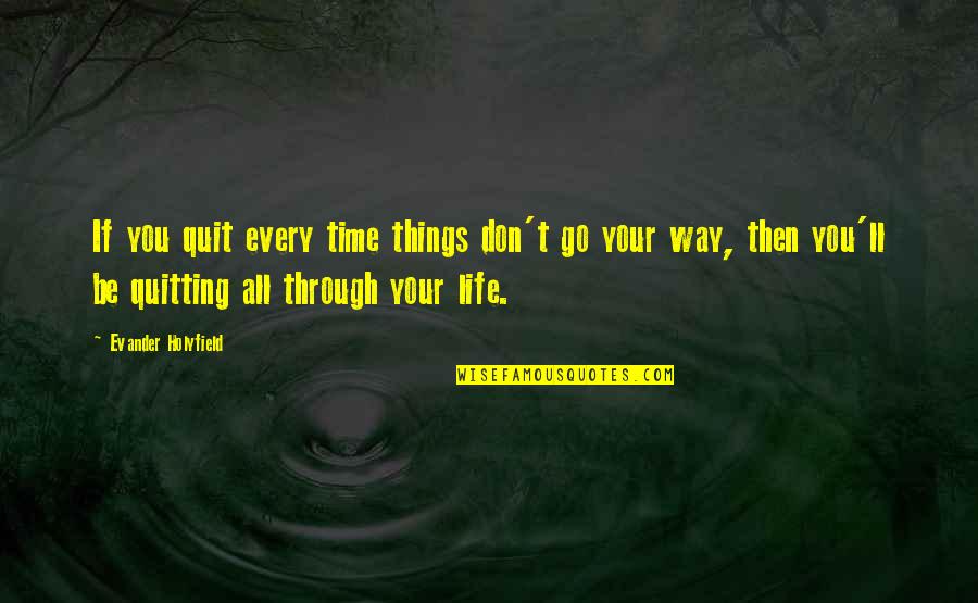 Quitting Life Quotes By Evander Holyfield: If you quit every time things don't go