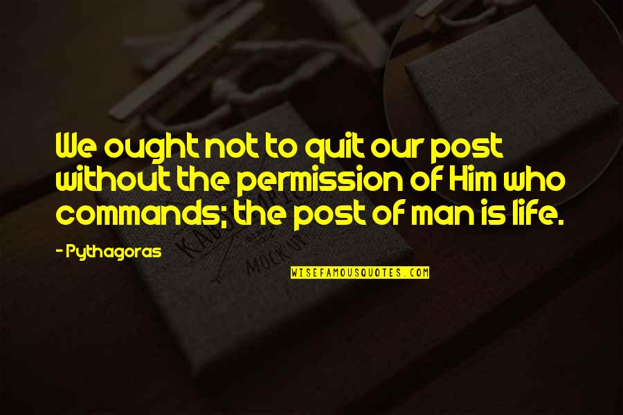 Quitting Life Quotes By Pythagoras: We ought not to quit our post without