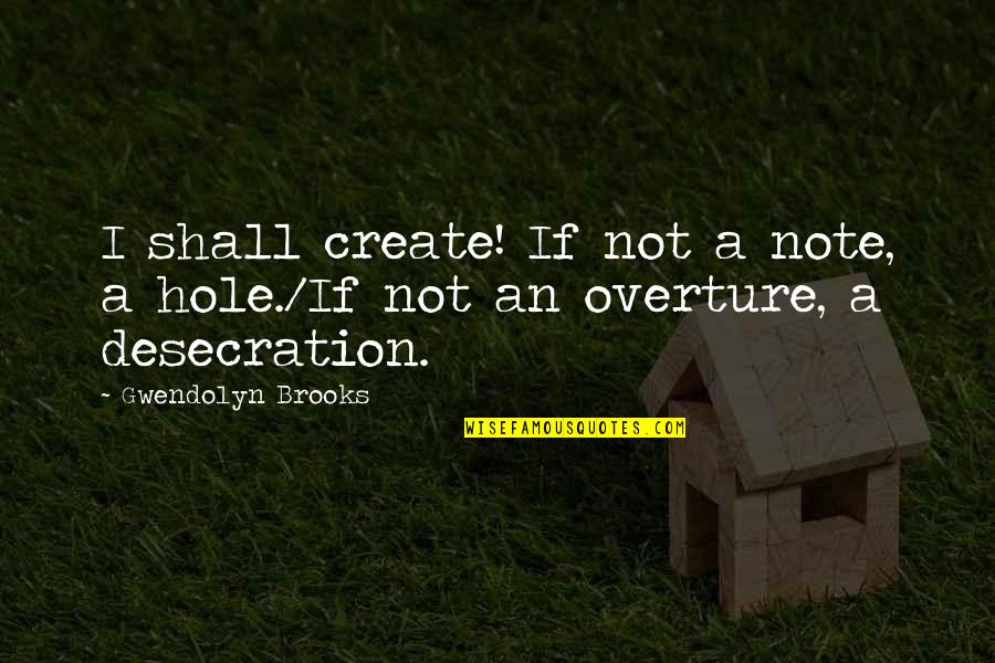 Quitting My Job Quotes By Gwendolyn Brooks: I shall create! If not a note, a