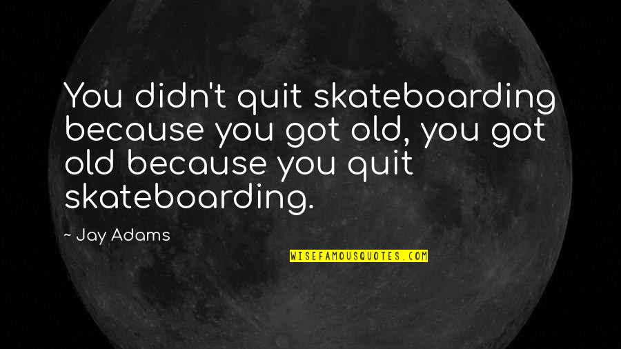 Quitting Quotes By Jay Adams: You didn't quit skateboarding because you got old,