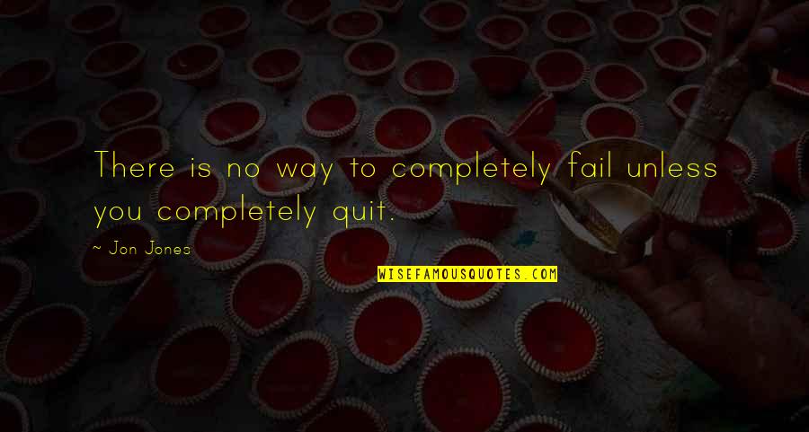 Quitting Quotes By Jon Jones: There is no way to completely fail unless