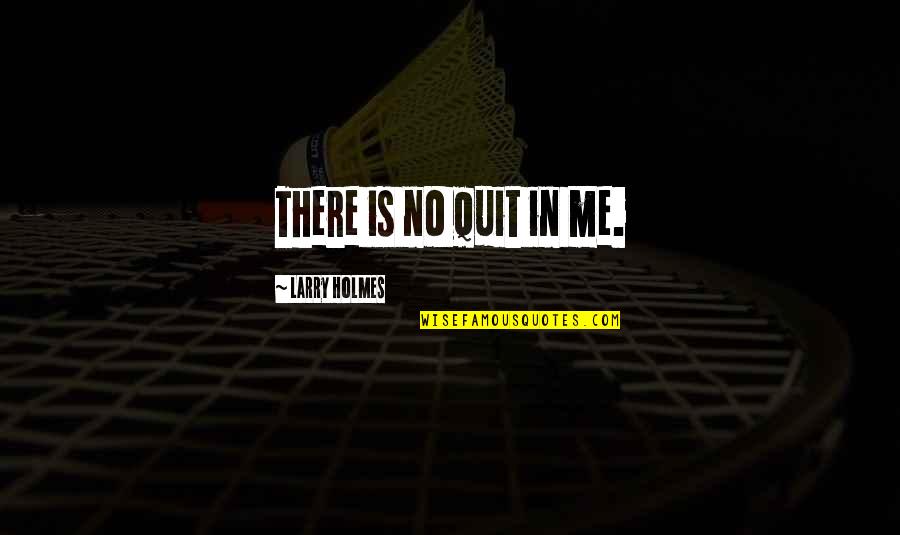 Quitting Quotes By Larry Holmes: There is no quit in me.