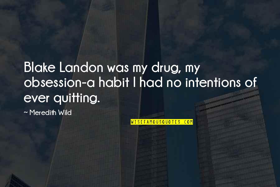 Quitting Quotes By Meredith Wild: Blake Landon was my drug, my obsession-a habit