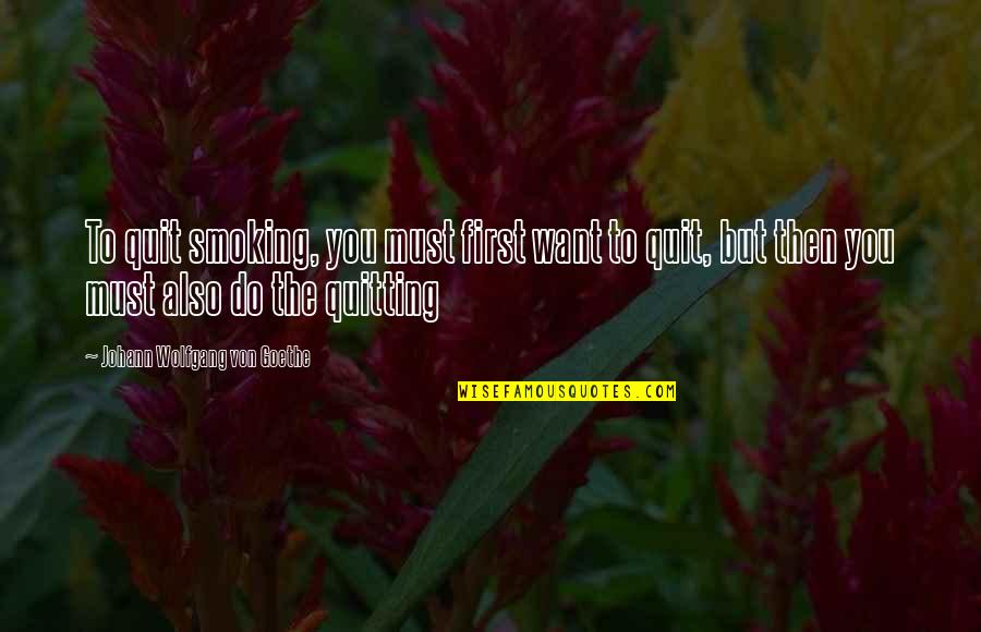 Quitting Smoking Encouragement Quotes By Johann Wolfgang Von Goethe: To quit smoking, you must first want to