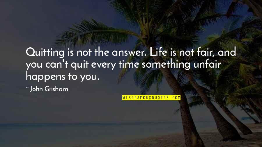 Quitting Time Quotes By John Grisham: Quitting is not the answer. Life is not