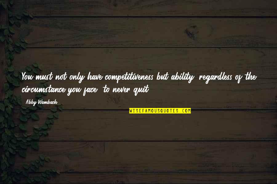 Quitting Too Soon Quotes By Abby Wambach: You must not only have competitiveness but ability,