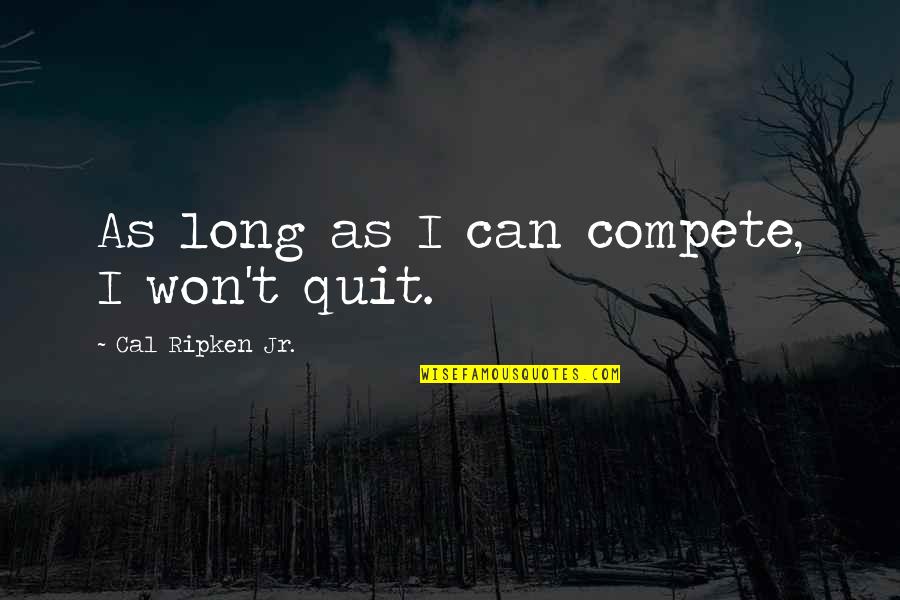 Quitting Too Soon Quotes By Cal Ripken Jr.: As long as I can compete, I won't