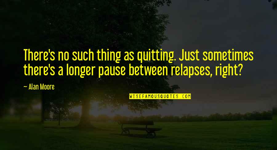 Quitting's Quotes By Alan Moore: There's no such thing as quitting. Just sometimes