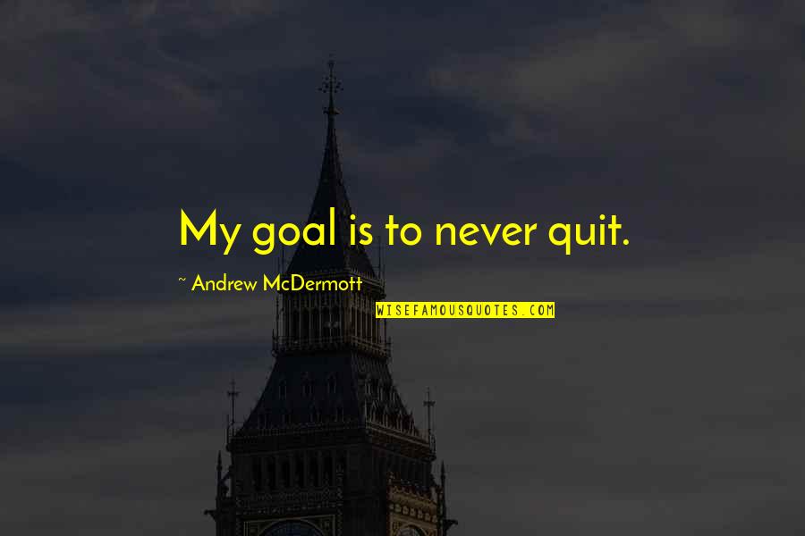 Quitting's Quotes By Andrew McDermott: My goal is to never quit.