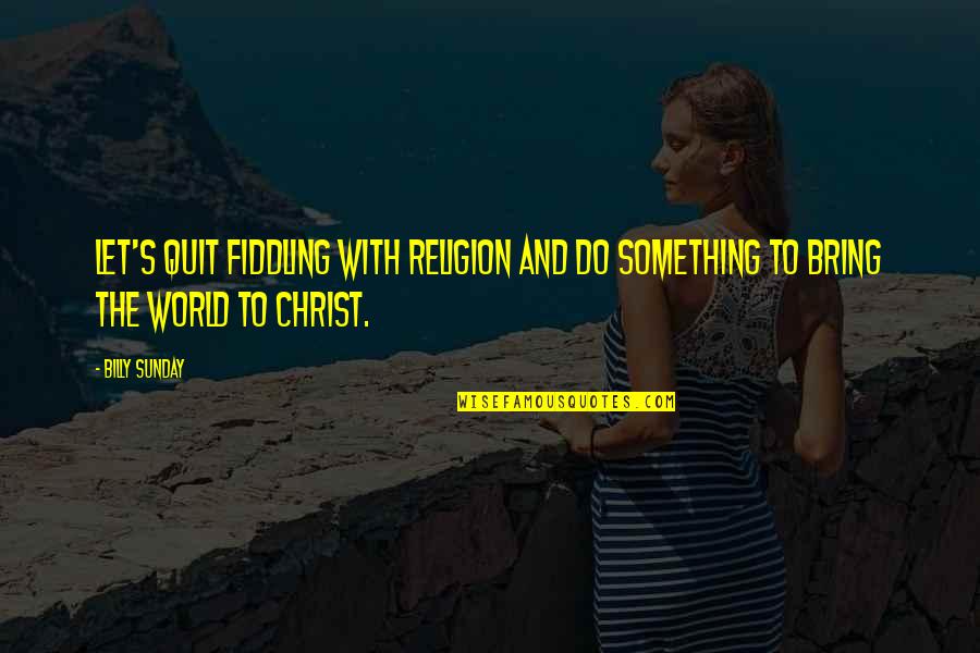 Quitting's Quotes By Billy Sunday: Let's quit fiddling with religion and do something