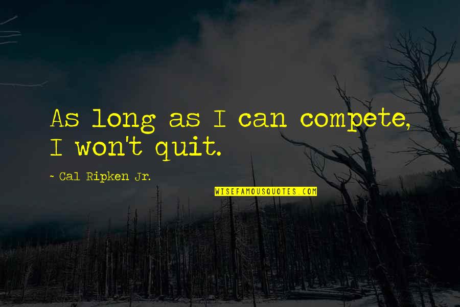 Quitting's Quotes By Cal Ripken Jr.: As long as I can compete, I won't