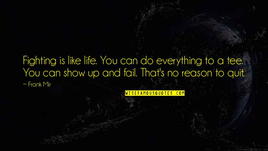 Quitting's Quotes By Frank Mir: Fighting is like life. You can do everything