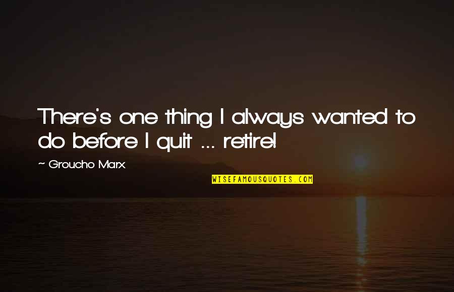 Quitting's Quotes By Groucho Marx: There's one thing I always wanted to do