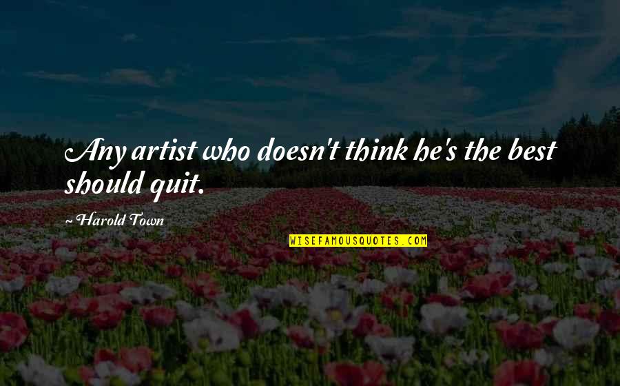 Quitting's Quotes By Harold Town: Any artist who doesn't think he's the best