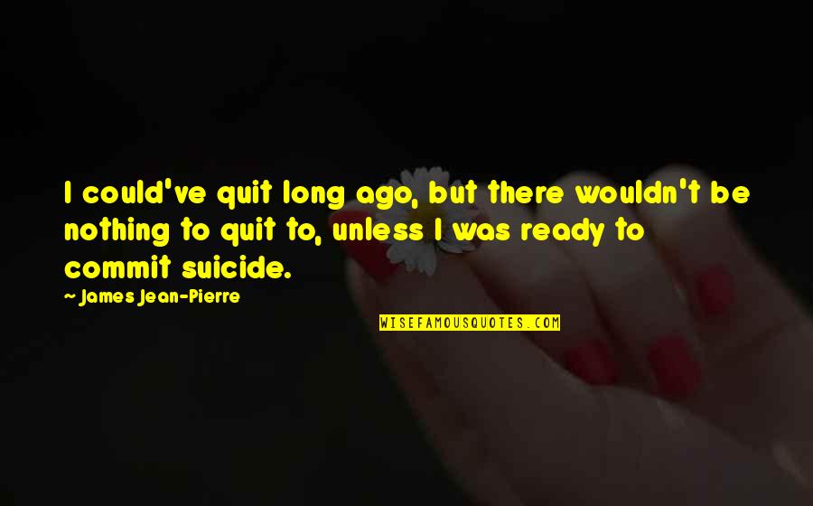 Quitting's Quotes By James Jean-Pierre: I could've quit long ago, but there wouldn't