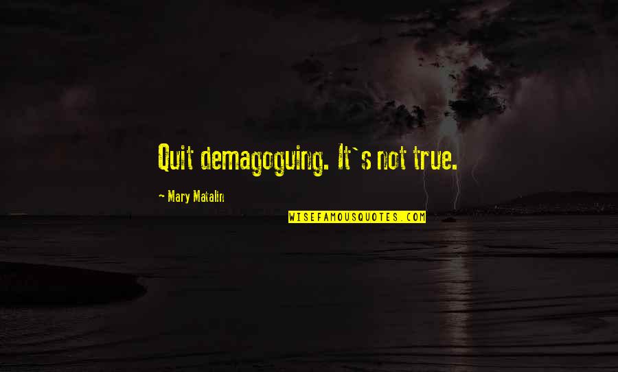 Quitting's Quotes By Mary Matalin: Quit demagoguing. It's not true.