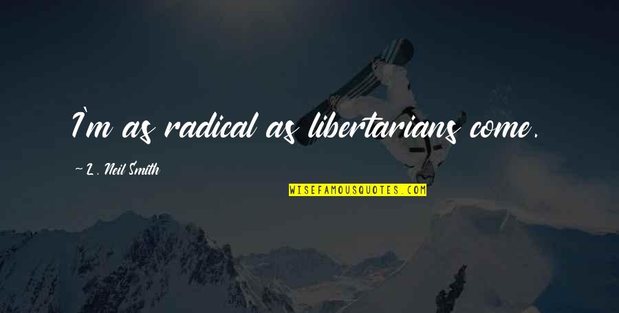 Quittner Schimek Quotes By L. Neil Smith: I'm as radical as libertarians come. Quittner Schimek Quotes By L. Neil Smith: I'm as radical as libertarians come.