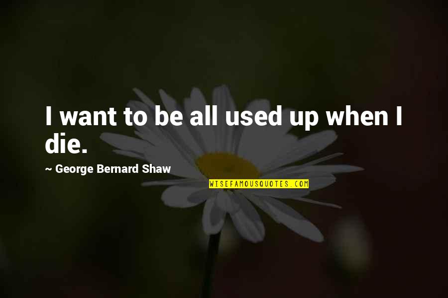 Quitty Qua Quotes By George Bernard Shaw: I want to be all used up when Quitty Qua Quotes By George Bernard Shaw: I want to be all used up when