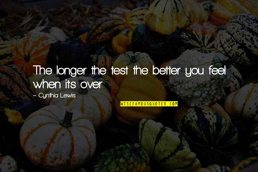 Quivered Quotes By Cynthia Lewis: The longer the test the better you feel Quivered Quotes By Cynthia Lewis: The longer the test the better you feel