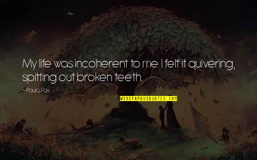 Quivering Quotes By Paula Fox: My life was incoherent to me. I felt