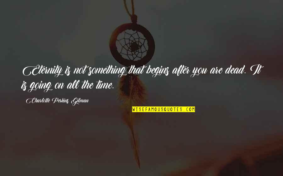 Quivers Grove Quotes By Charlotte Perkins Gilman: Eternity is not something that begins after you Quivers Grove Quotes By Charlotte Perkins Gilman: Eternity is not something that begins after you