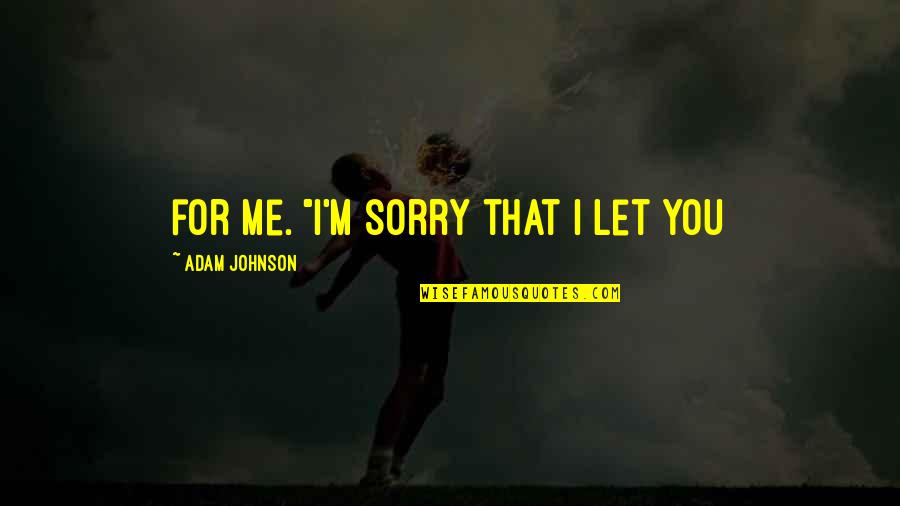 Quivery Stomach Quotes By Adam Johnson: for me. "I'm sorry that I let you Quivery Stomach Quotes By Adam Johnson: for me. "I'm sorry that I let you