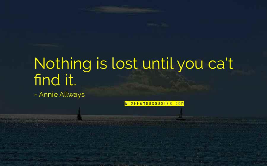 Quivery Stomach Quotes By Annie Allways: Nothing is lost until you ca't find it. Quivery Stomach Quotes By Annie Allways: Nothing is lost until you ca't find it.