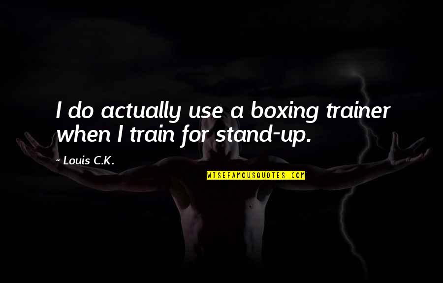 Quivery Stomach Quotes By Louis C.K.: I do actually use a boxing trainer when