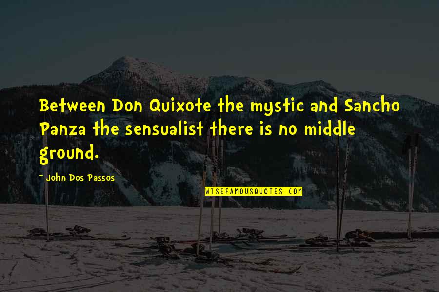 Quixote Quotes By John Dos Passos: Between Don Quixote the mystic and Sancho Panza