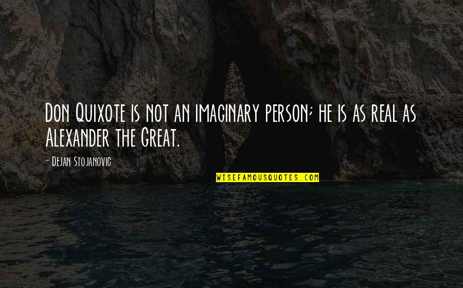 Quixote's Quotes By Dejan Stojanovic: Don Quixote is not an imaginary person; he