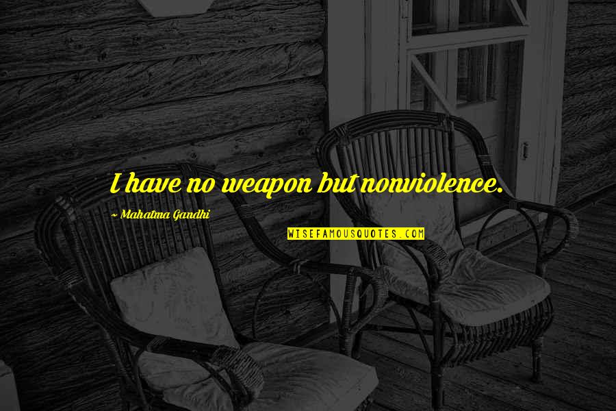 Quixotism Quotes By Mahatma Gandhi: I have no weapon but nonviolence.