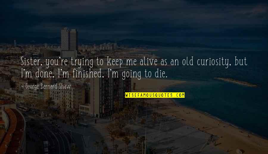 Quixotissimus Quotes By George Bernard Shaw: Sister, you're trying to keep me alive as Quixotissimus Quotes By George Bernard Shaw: Sister, you're trying to keep me alive as