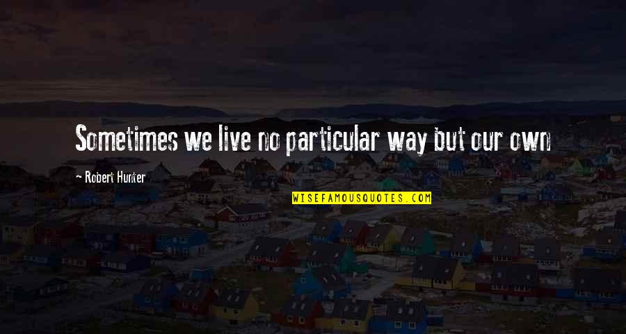 Quizana Quotes By Robert Hunter: Sometimes we live no particular way but our