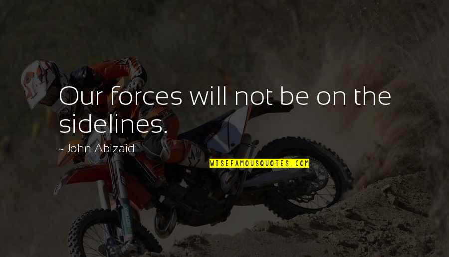 Quiznos Quotes By John Abizaid: Our forces will not be on the sidelines.