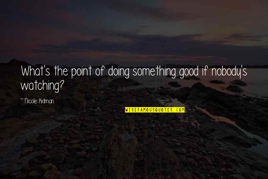 Quiznos Quotes By Nicole Kidman: What's the point of doing something good if