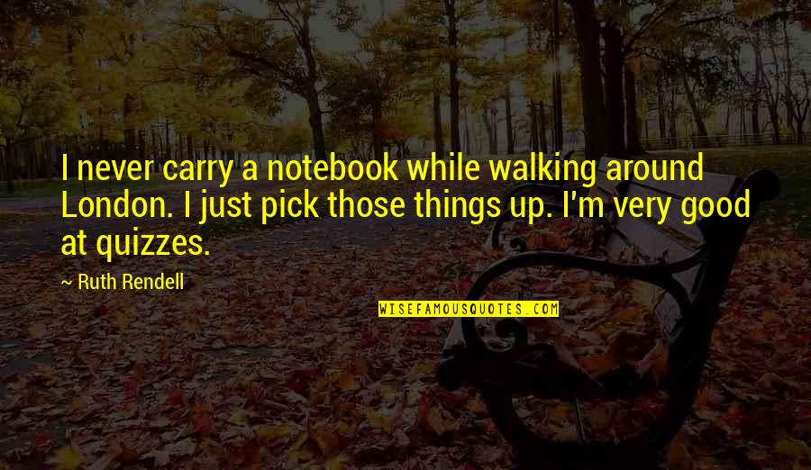 Quizzes Quotes By Ruth Rendell: I never carry a notebook while walking around