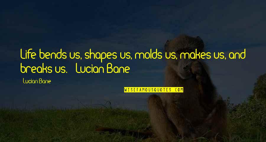 Quizzically Define Quotes By Lucian Bane: Life bends us, shapes us, molds us, makes